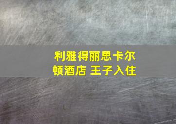 利雅得丽思卡尔顿酒店 王子入住